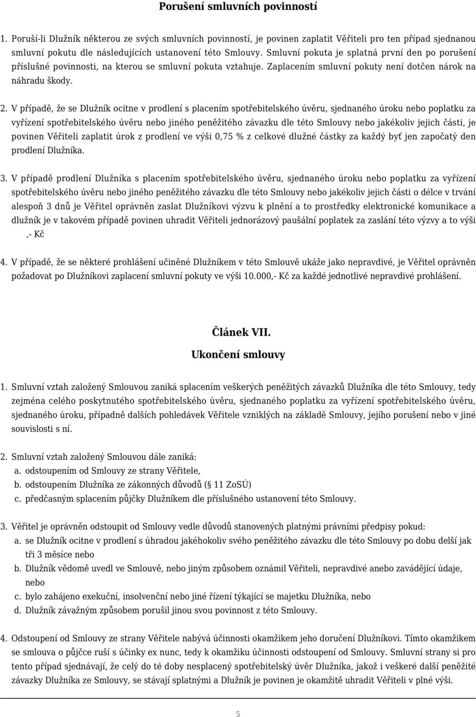 V případě, že se Dlužník ocitne v prodlení s placením spotřebitelského úvěru, sjednaného úroku nebo poplatku za vyřízení spotřebitelského úvěru nebo jiného peněžitého závazku dle této Smlouvy nebo