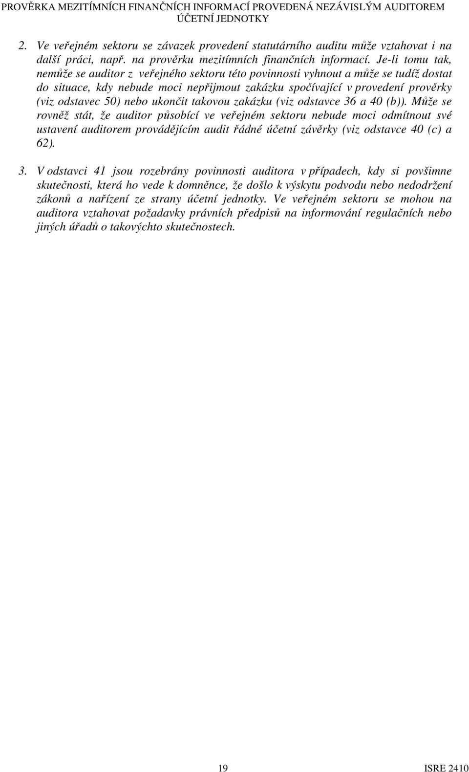 Je-li tomu tak, nemůže se auditor z veřejného sektoru této povinnosti vyhnout a může se tudíž dostat do situace, kdy nebude moci nepřijmout zakázku spočívající v provedení prověrky (viz odstavec 50)