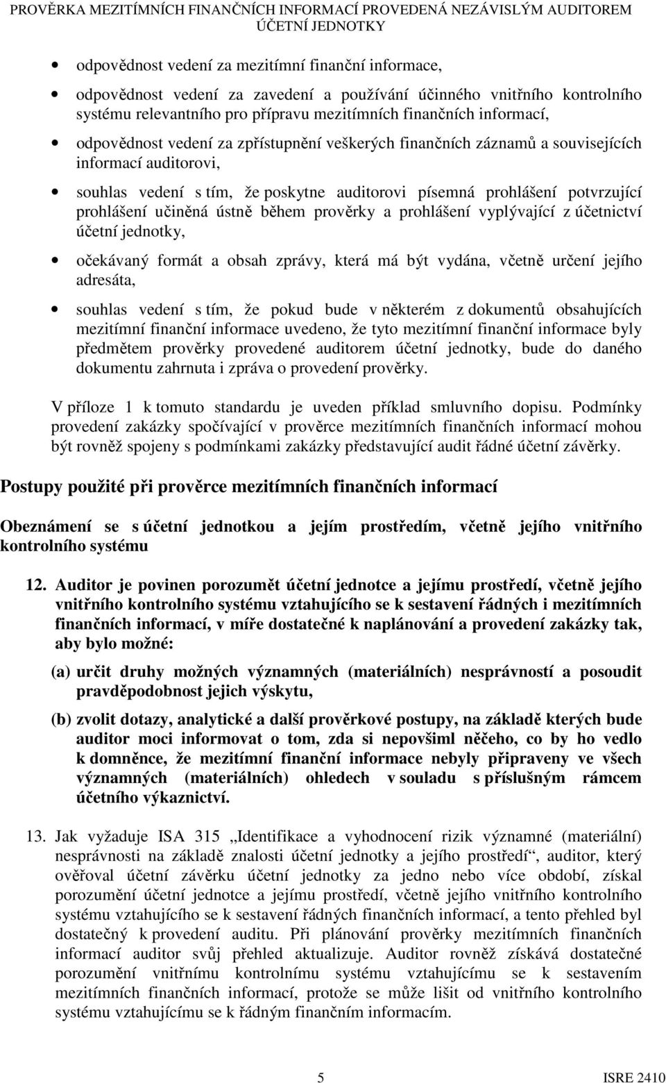 vedení s tím, že poskytne auditorovi písemná prohlášení potvrzující prohlášení učiněná ústně během prověrky a prohlášení vyplývající z účetnictví účetní jednotky, očekávaný formát a obsah zprávy,
