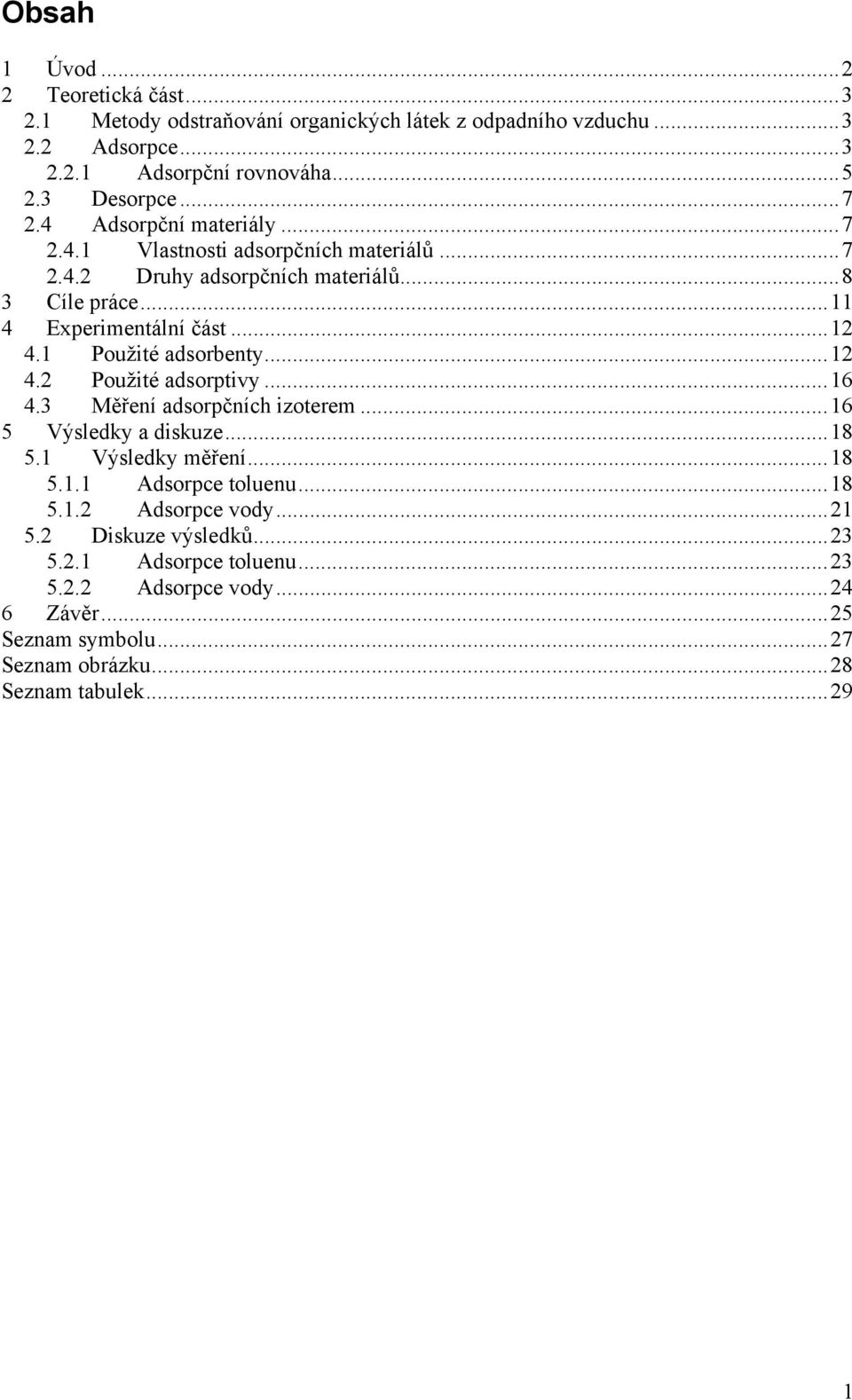 1 Použité adsorbenty...12 4.2 Použité adsorptivy...16 4.3 Měření adsorpčních izoterem...16 5 Výsledky a diskuze...18 5.1 Výsledky měření...18 5.1.1 Adsorpce toluenu.