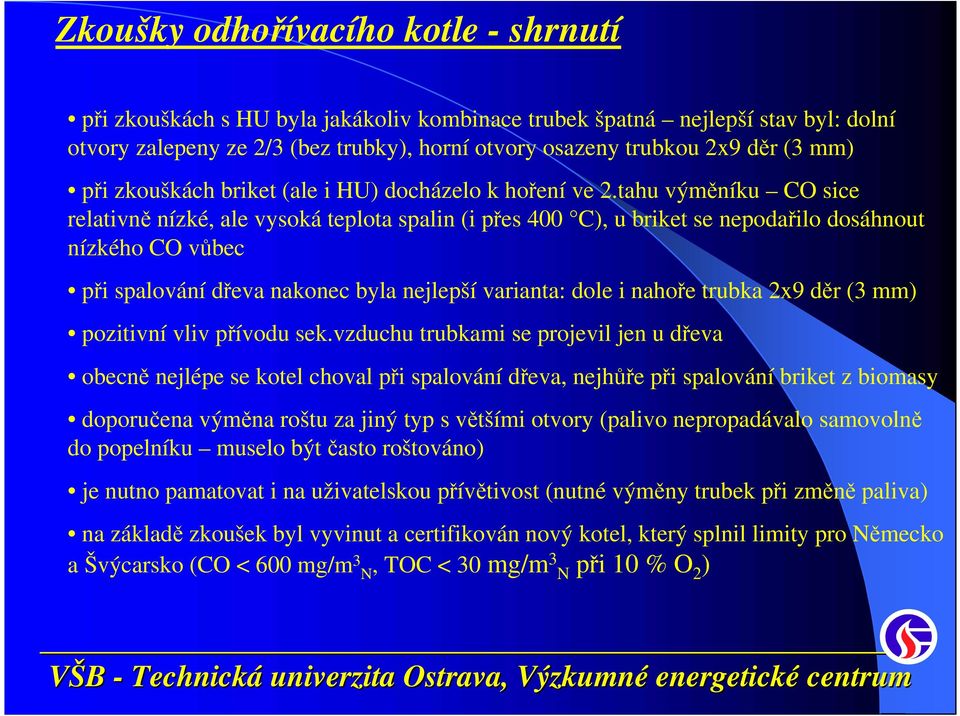 tahu výměníku CO sice relativně nízké, ale vysoká teplota spalin (i přes 400 C), u briket se nepodařilo dosáhnout nízkého CO vůbec při spalování dřeva nakonec byla nejlepší varianta: dole i nahoře