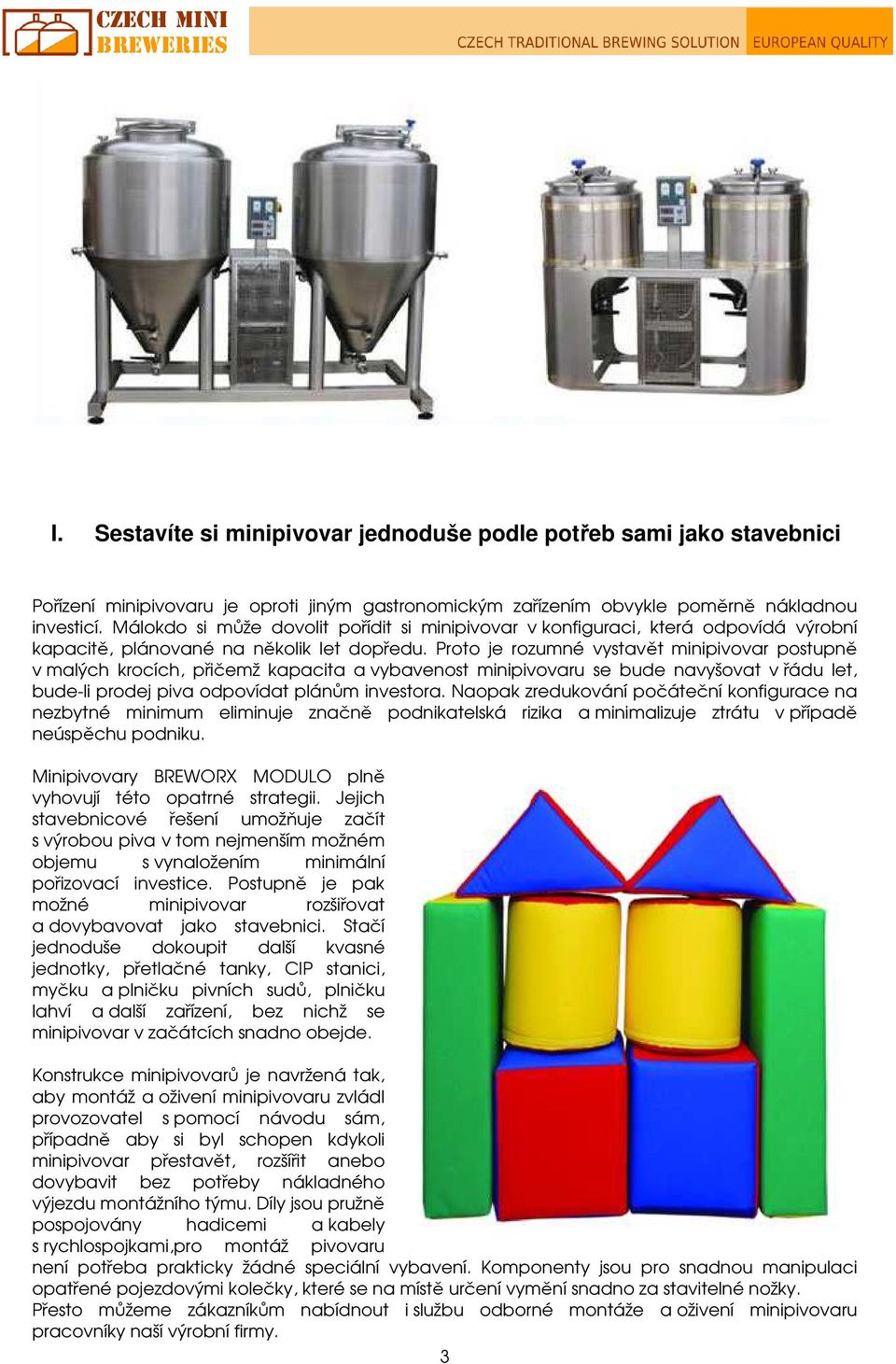 Proto je rozumné vystavět minipivovar postupně v malých krocích, přičemž kapacita a vybavenost minipivovaru se bude navyšovat v řádu let, bude-li prodej piva odpovídat plánům investora.