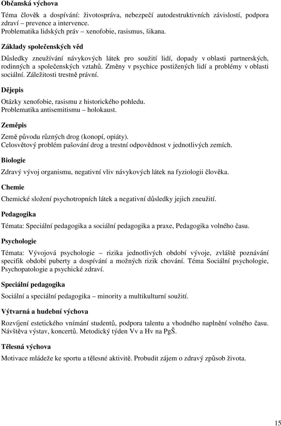 Změny v psychice postižených lidí a problémy v oblasti sociální. Záležitosti trestně právní. Dějepis Otázky xenofobie, rasismu z historického pohledu. Problematika antisemitismu holokaust.