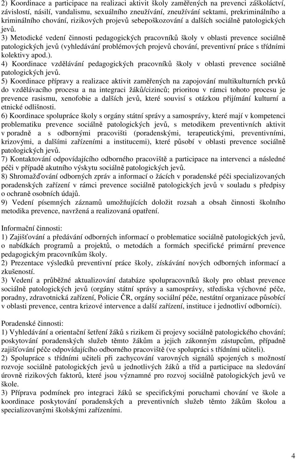 3) Metodické vedení činnosti pedagogických pracovníků školy v oblasti prevence sociálně patologických jevů (vyhledávání problémových projevů chování, preventivní práce s třídními kolektivy apod.). 4) Koordinace vzdělávání pedagogických pracovníků školy v oblasti prevence sociálně patologických jevů.