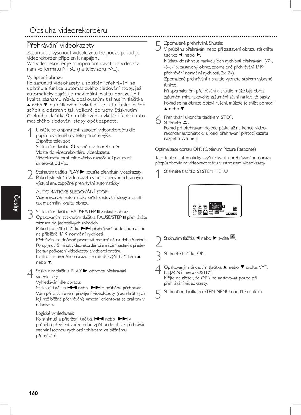 Vylepšení obrazu Po zasunutí vdeokazety a spuštění přehrávání se uplatňuje funkce automatckého sledování stopy, jež automatcky zajšťuje maxmální kvaltu obrazu.