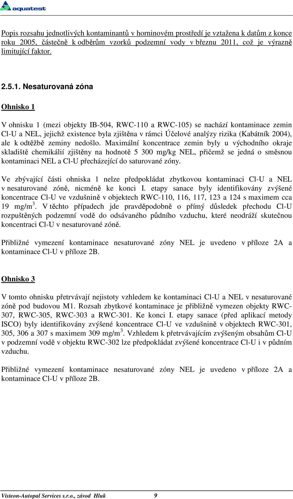 Nesaturovaná zóna Ohnisko 1 V ohnisku 1 (mezi objekty IB-504, RWC-110 a RWC-105) se nachází kontaminace zemin Cl-U a NEL, jejichž existence byla zjištěna v rámci Účelové analýzy rizika (Kabátník