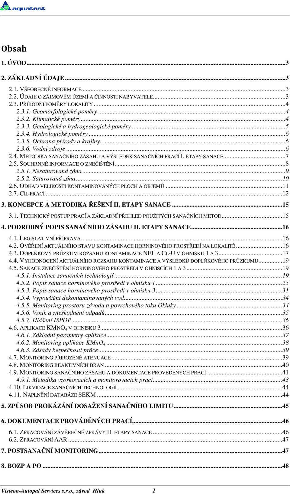 ETAPY SANACE... 7 2.5. SOUHRNNÉ INFORMACE O ZNEČIŠTĚNÍ... 8 2.5.1. Nesaturovaná zóna... 9 2.5.2. Saturovaná zóna... 10 2.6. ODHAD VELIKOSTI KONTAMINOVANÝCH PLOCH A OBJEMŮ... 11 2.7. CÍL PRACÍ... 12 3.