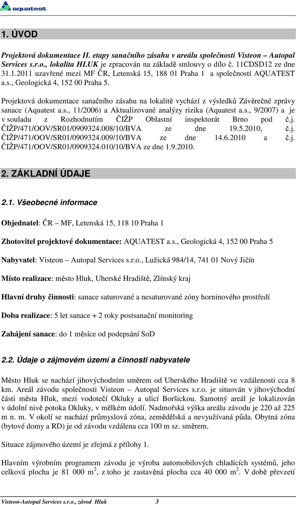 j. ČIŽP/471/OOV/SR01/0909324.008/10/BVA ze dne 19.5.2010, č.j. ČIŽP/471/OOV/SR01/0909324.009/10/BVA ze dne 14.6.2010 a č.j. ČIŽP/471/OOV/SR01/0909324.010/10/BVA ze dne 1.9.2010. 2. ZÁKLADNÍ ÚDAJE 2.1. Všeobecné informace Objednatel: ČR MF, Letenská 15, 118 10 Praha 1 Zhotovitel projektové dokumentace: AQUATEST a.