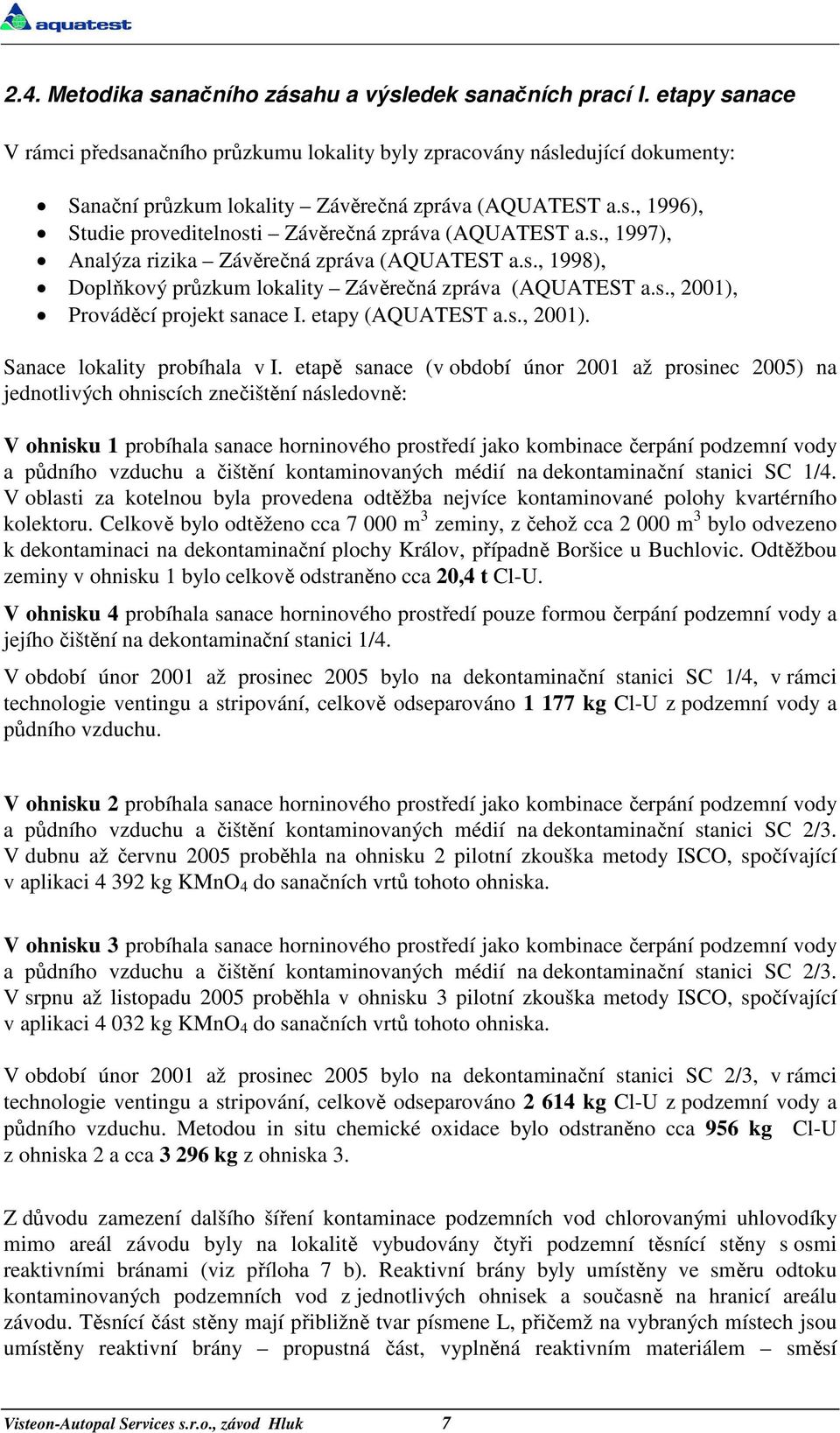 s., 1997), Analýza rizika Závěrečná zpráva (AQUATEST a.s., 1998), Doplňkový průzkum lokality Závěrečná zpráva (AQUATEST a.s., 2001), Prováděcí projekt sanace I. etapy (AQUATEST a.s., 2001). Sanace lokality probíhala v I.