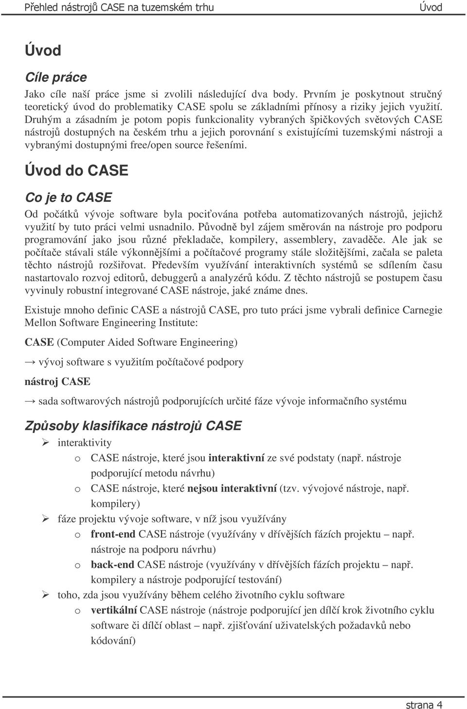 Druhým a zásadním je potom popis funkcionality vybraných špičkových světových CASE nástrojů dostupných na českém trhu a jejich porovnání s existujícími tuzemskými nástroji a vybranými dostupnými