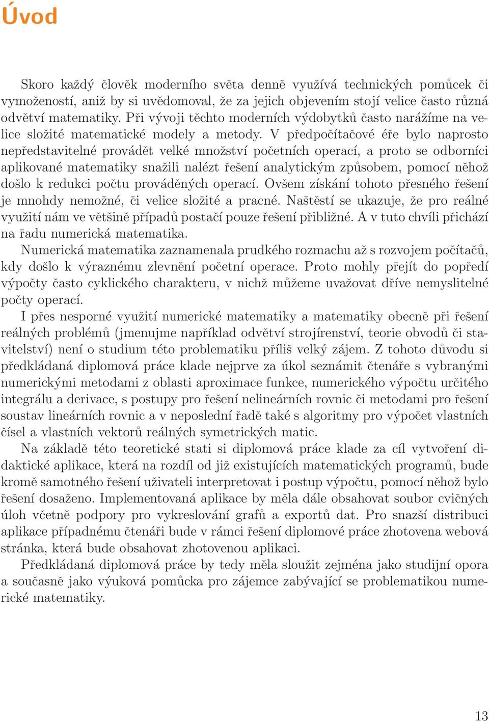 V předpočítčové éře bylo nprosto nepředstvitelné provádět velké množství početních opercí, proto se odborníci plikovné mtemtiky snžili nlézt řešení nlytickým způsobem, pomocí něhož došlo k redukci