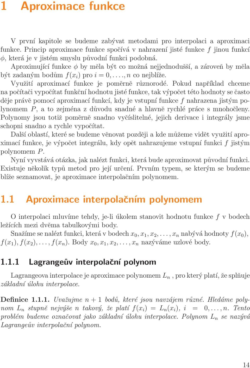 Aproximující funkce φ by měl být co možná nejjednodušší, zároveň by měl být zdným bodům f(x i ) pro i = 0,...., n co nejblíže. Využití proximcí funkce je poměrně různorodé.