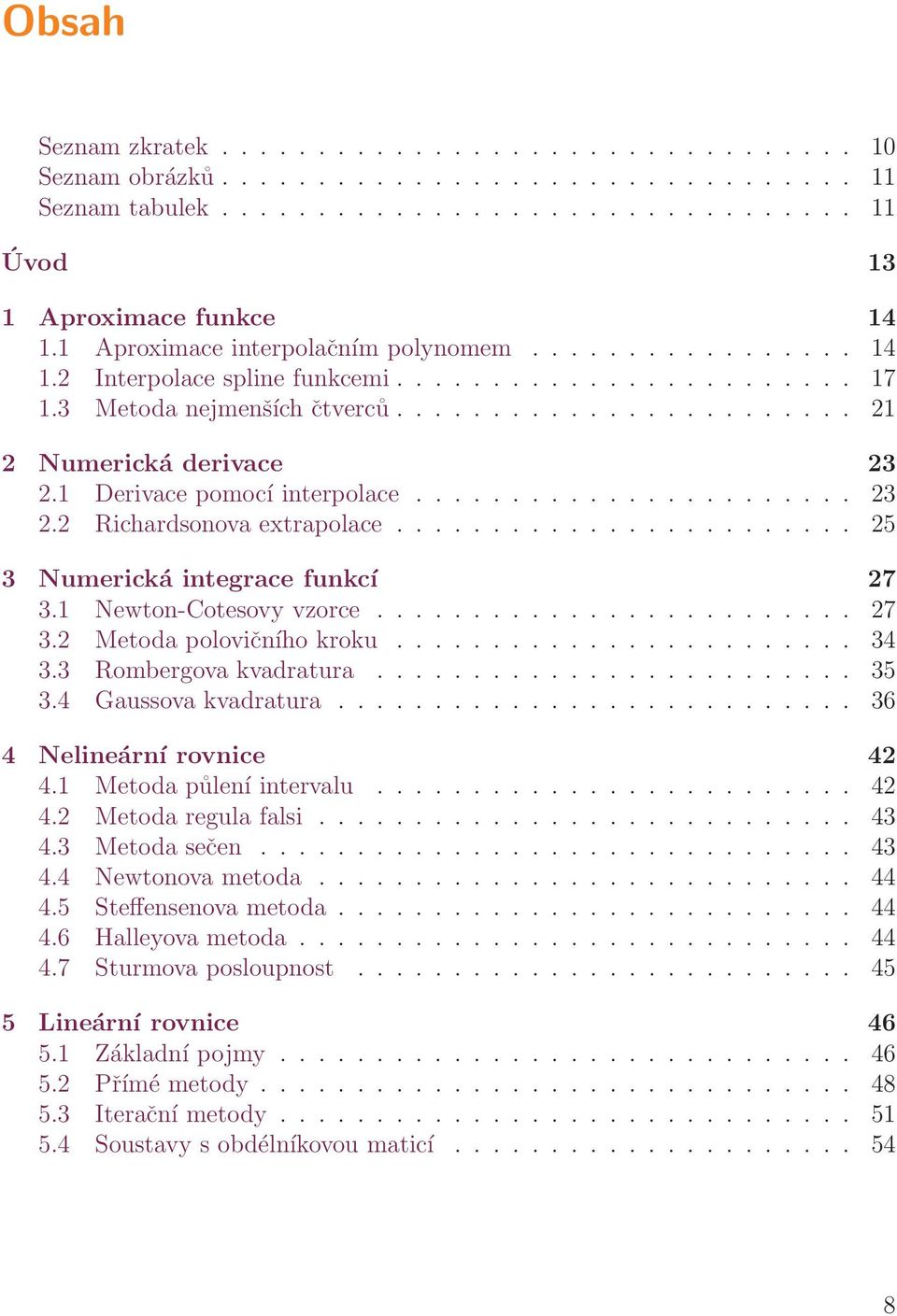 1 Derivce pomocí interpolce....................... 23 2.2 Richrdsonov extrpolce........................ 25 3 Numerická integrce funkcí 27 3.1 Newton-Cotesovy vzorce......................... 27 3.2 Metod polovičního kroku.