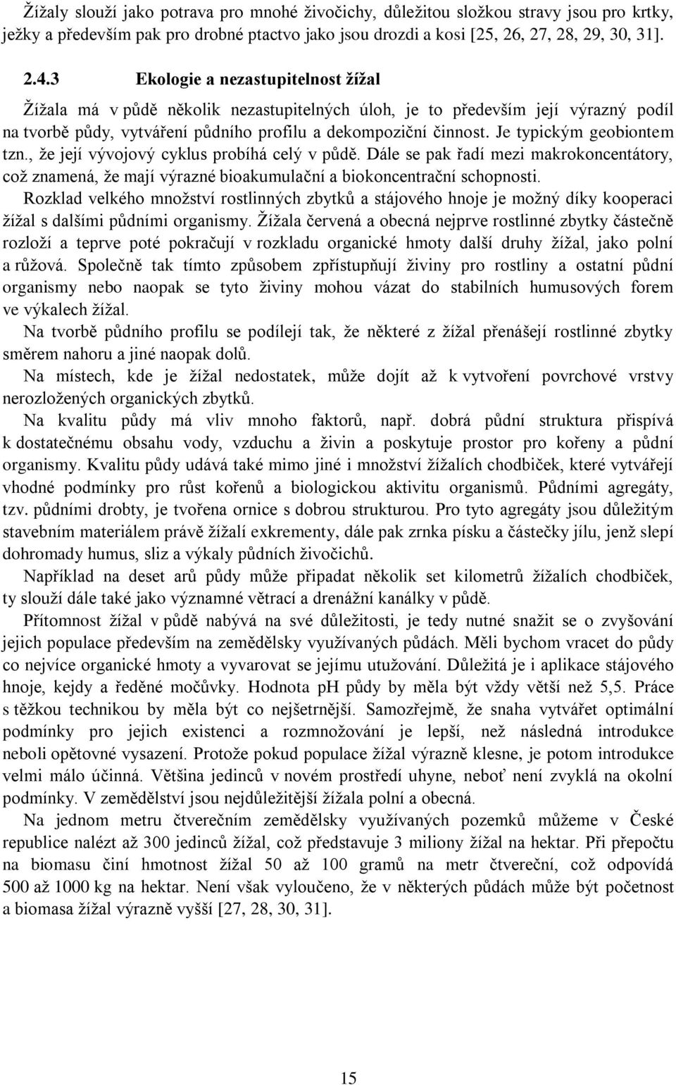 Je typickým geobiontem tzn., že její vývojový cyklus probíhá celý v půdě. Dále se pak řadí mezi makrokoncentátory, což znamená, že mají výrazné bioakumulační a biokoncentrační schopnosti.