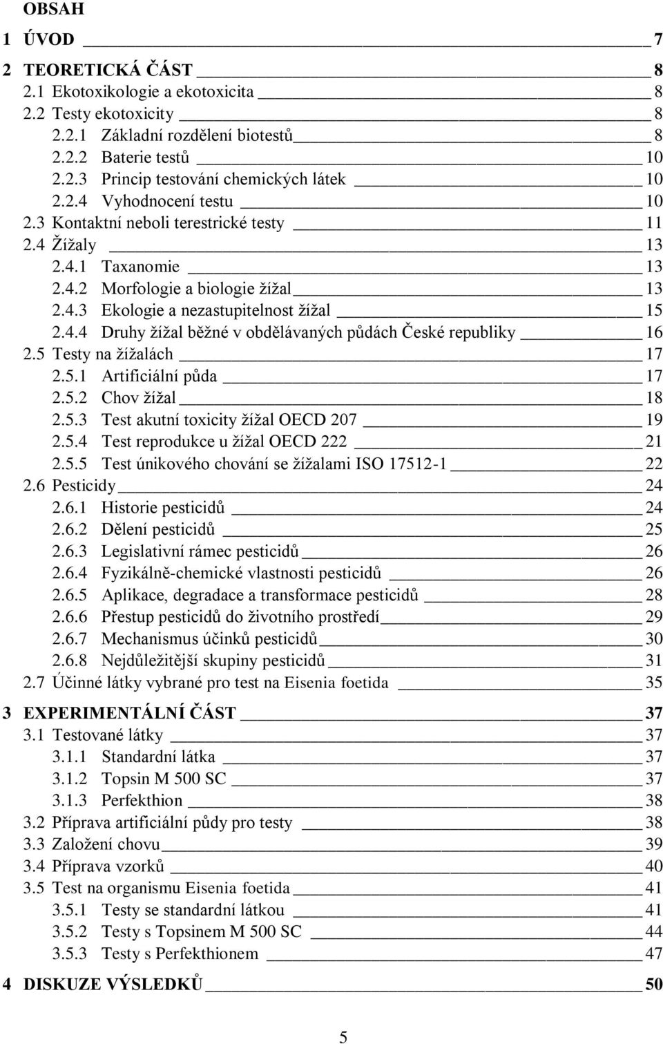 5 Testy na žížalách 17 2.5.1 Artificiální půda 17 2.5.2 Chov žížal 18 2.5.3 Test akutní toxicity žížal OECD 207 19 2.5.4 Test reprodukce u žížal OECD 222 21 2.5.5 Test únikového chování se žížalami ISO 17512-1 22 2.