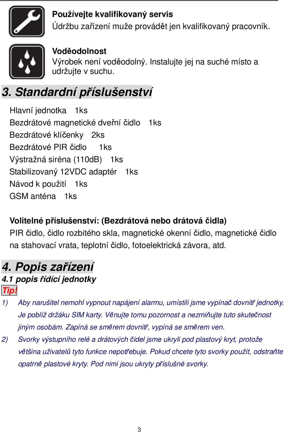 k použití 1ks GSM anténa 1ks Volitelné příslušenství: (Bezdrátová nebo drátová čidla) PIR čidlo, čidlo rozbitého skla, magnetické okenní čidlo, magnetické čidlo na stahovací vrata, teplotní čidlo,