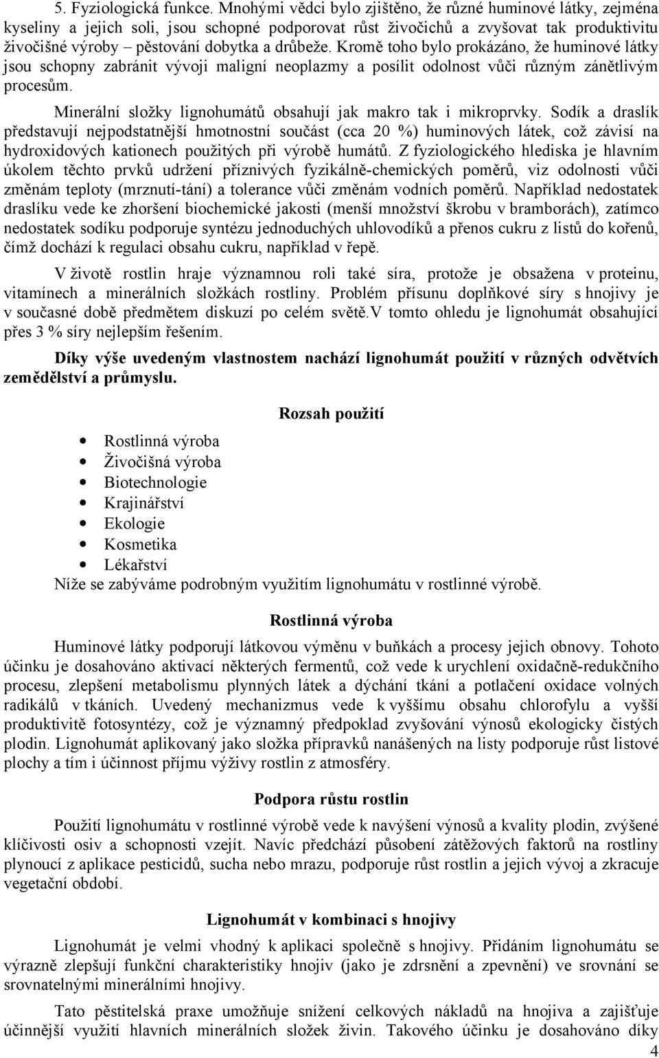 Kromě toho bylo prokázáno, že huminové látky jsou schopny zabránit vývoji maligní neoplazmy a posílit odolnost vůči různým zánětlivým procesům.