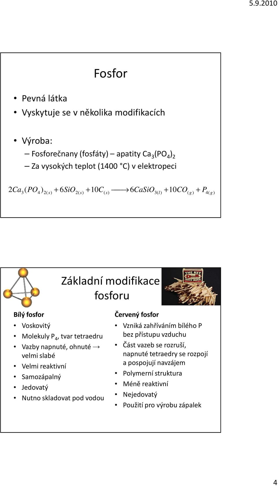 ohnuté velmi slabé Velmi reaktivní Samozápalný Jedovatý Nutno skladovat pod vodou Červený fosfor Vzniká zahříváním bílého bez přístupu