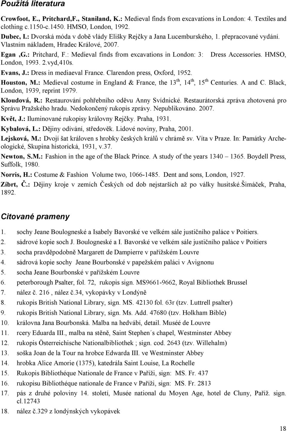 : Medieval finds from excavations in London: 3: London, 1993. 2.vyd,410s. Dress Accessories. HMSO, Evans, J.: Dress in mediaeval France. Clarendon press, Oxford, 1952. Houston, M.