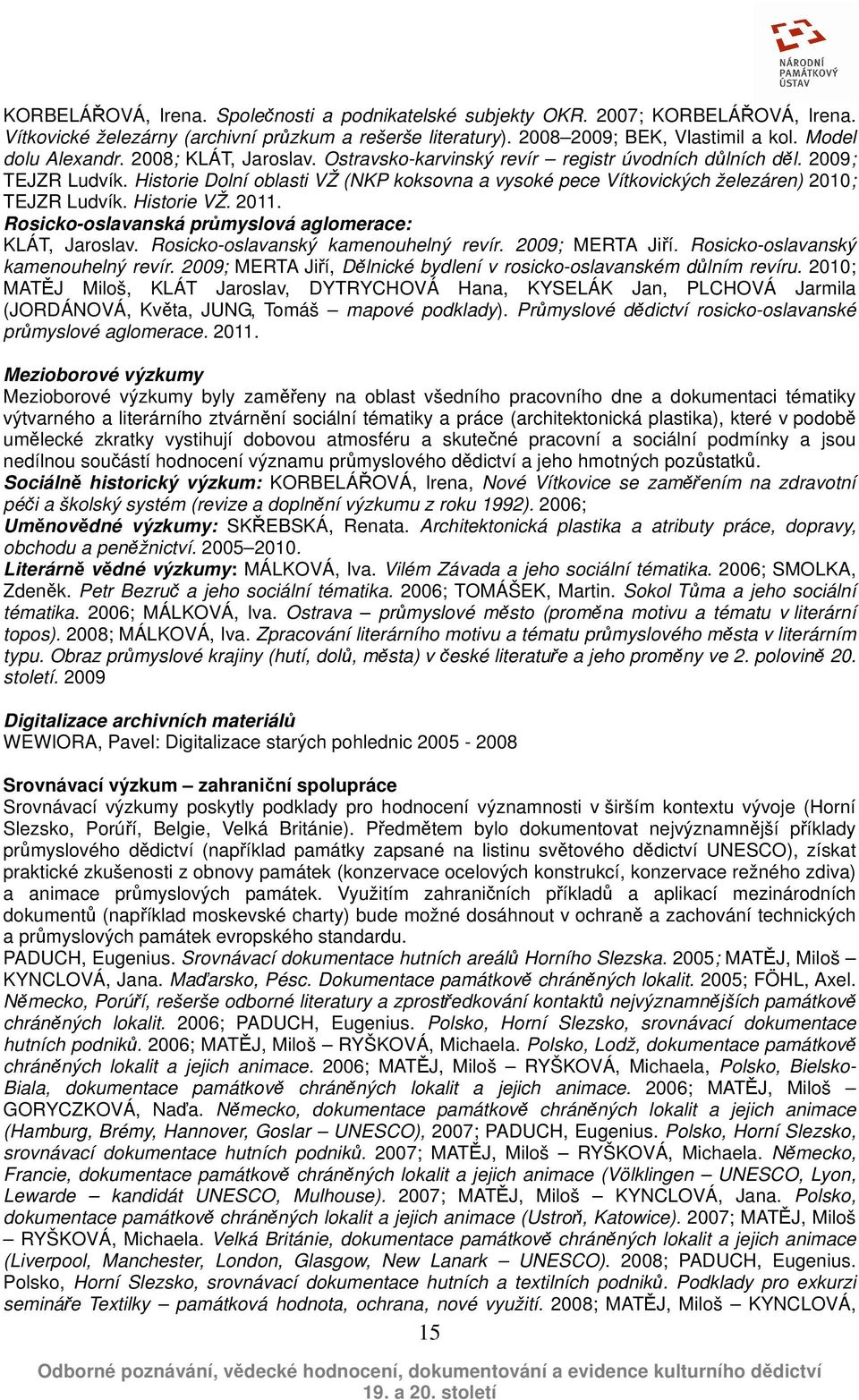 Historie Dolní oblasti VŽ (NKP koksovna a vysoké pece Vítkovických železáren) 2010; TEJZR Ludvík. Historie VŽ. 2011. Rosicko-oslavanská průmyslová aglomerace: KLÁT, Jaroslav.