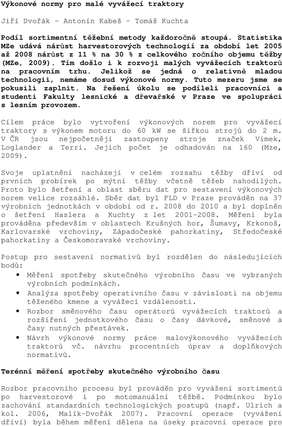 Tím došlo i k rozvoji malých vyvážecích traktorů na pracovním trhu. Jelikož se jedná o relativně mladou technologii, nemáme dosud výkonové normy. Tuto mezeru jsme se pokusili zaplnit.