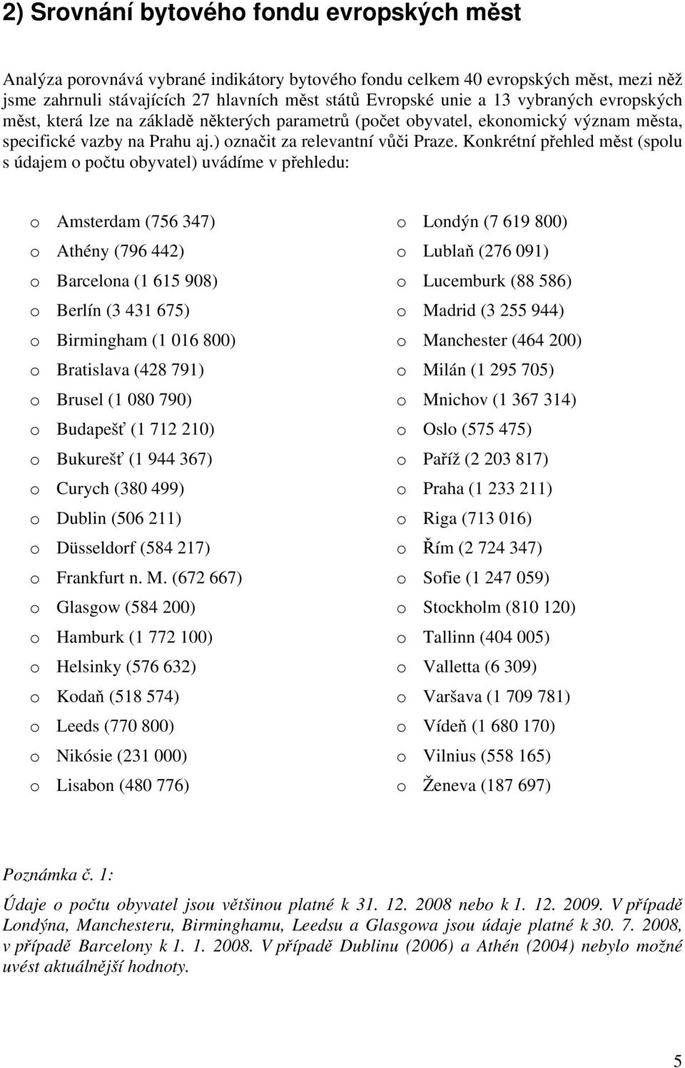 Konkrétní přehled měst (spolu s údajem o počtu obyvatel) uvádíme v přehledu: o Amsterdam (756 347) o Athény (796 442) o Barcelona (1 615 908) o Berlín (3 431 675) o Birmingham (1 016 800) o