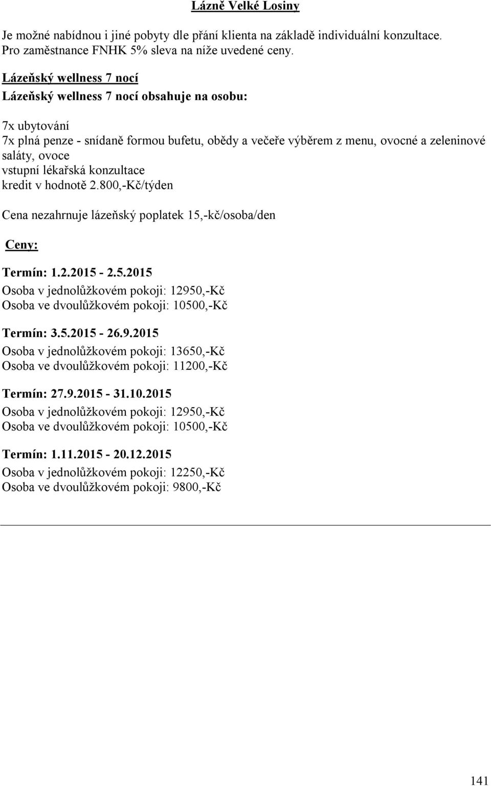 -kč/osoba/den Ceny: Termín: 1.2.2015-2.5.2015 Osoba v jednolůžkovém pokoji: 12950,-Kč Osoba ve dvoulůžkovém pokoji: 10500,-Kč Termín: 3.5.2015-26.9.2015 Osoba v jednolůžkovém pokoji: 13650,-Kč Osoba ve dvoulůžkovém pokoji: 11200,-Kč Termín: 27.