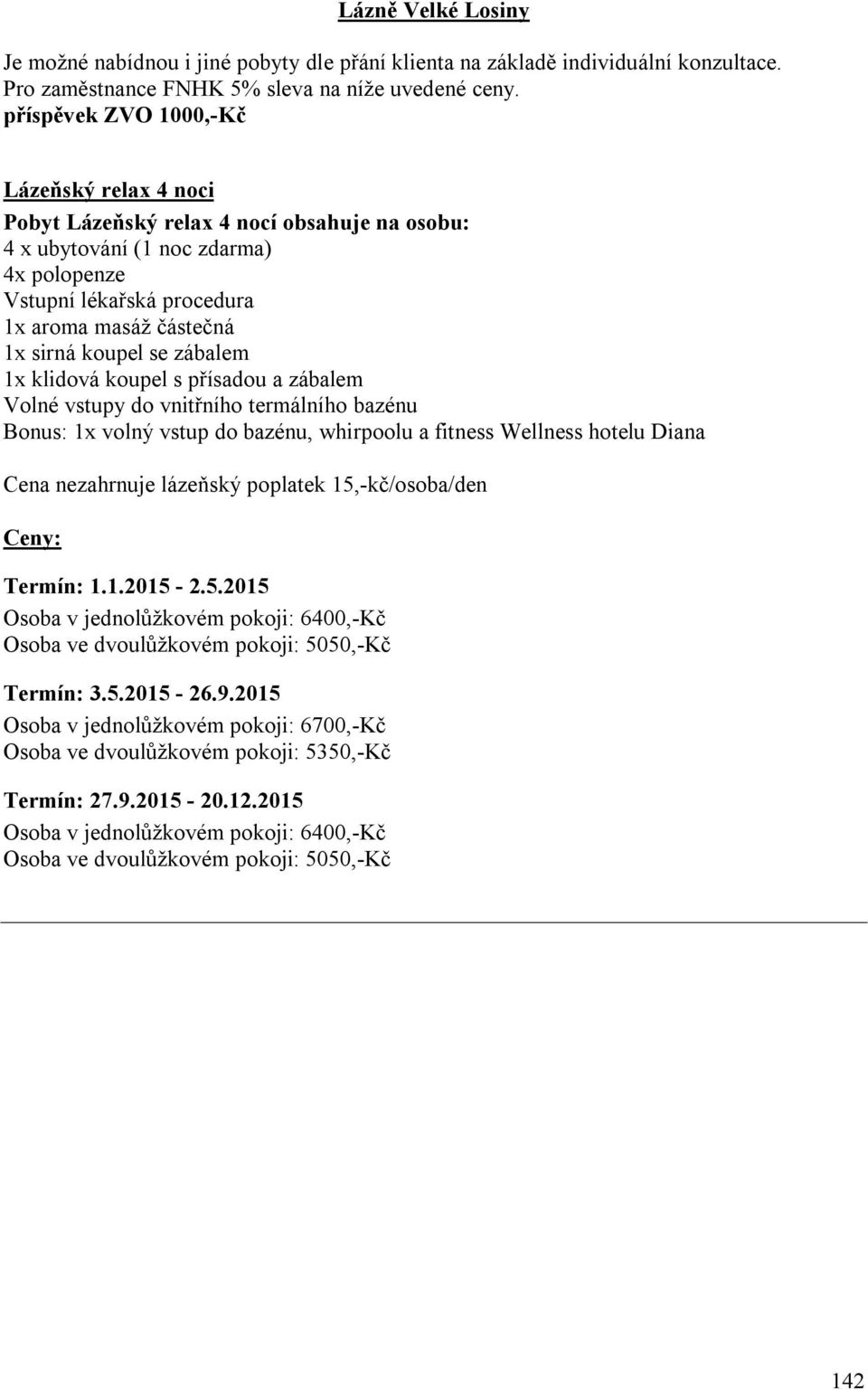 hotelu Diana Cena nezahrnuje lázeňský poplatek 15,-kč/osoba/den Ceny: Termín: 1.1.2015-2.5.2015 Osoba v jednolůžkovém pokoji: 6400,-Kč Osoba ve dvoulůžkovém pokoji: 5050,-Kč Termín: 3.5.2015-26.