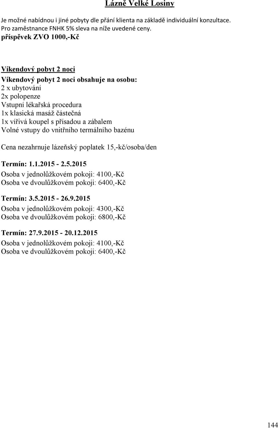 15,-kč/osoba/den Termín: 1.1.2015-2.5.2015 Osoba v jednolůžkovém pokoji: 4100,-Kč Osoba ve dvoulůžkovém pokoji: 6400,-Kč Termín: 3.5.2015-26.9.