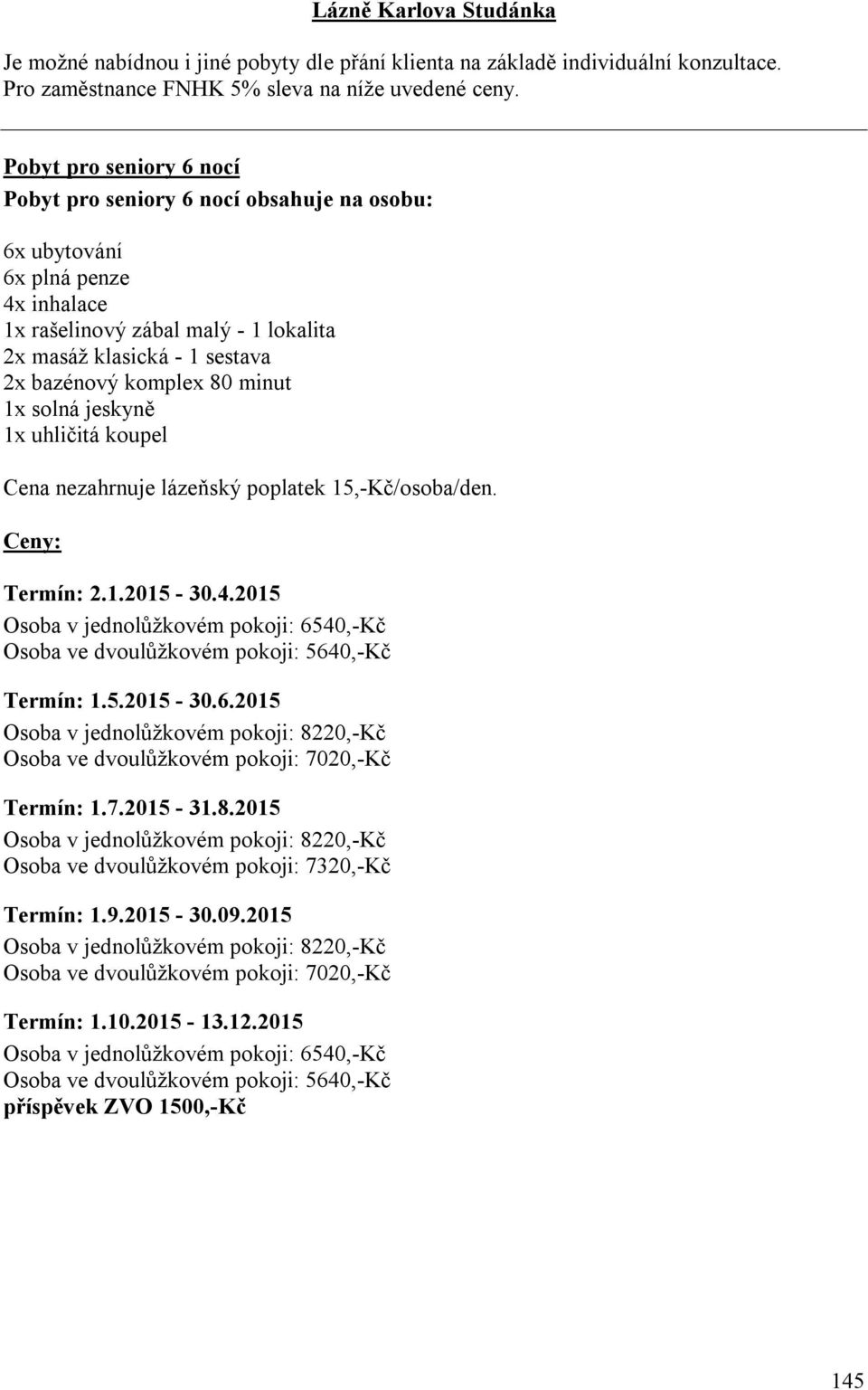 2015 Osoba v jednolůžkovém pokoji: 6540,-Kč Osoba ve dvoulůžkovém pokoji: 5640,-Kč Termín: 1.5.2015-30.6.2015 Osoba v jednolůžkovém pokoji: 8220,-Kč Osoba ve dvoulůžkovém pokoji: 7020,-Kč Termín: 1.7.2015-31.