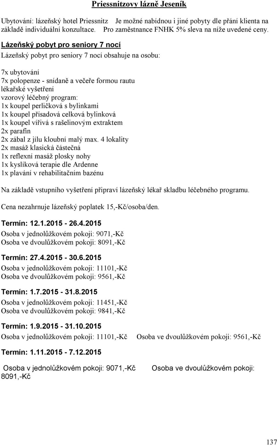 perličková s bylinkami 1x koupel přísadová celková bylinková 1x koupel vířivá s rašelinovým extraktem 2x parafín 2x zábal z jílu kloubní malý max.