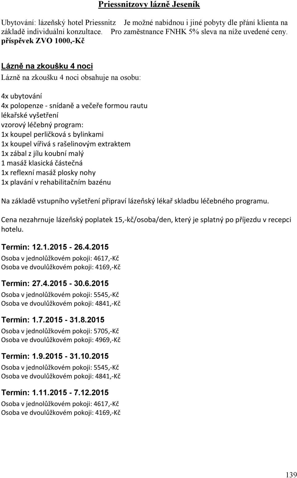 koupel perličková s bylinkami 1x koupel vířivá s rašelinovým extraktem 1x zábal z jílu koubní malý 1 masáž klasická částečná 1x reflexní masáž plosky nohy 1x plavání v rehabilitačním bazénu Na