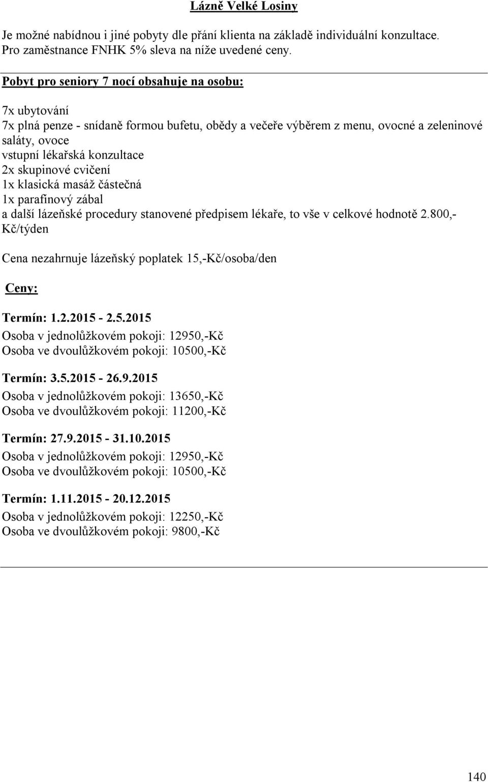 800,- Kč/týden Cena nezahrnuje lázeňský poplatek 15,-Kč/osoba/den Ceny: Termín: 1.2.2015-2.5.2015 Osoba v jednolůžkovém pokoji: 1295