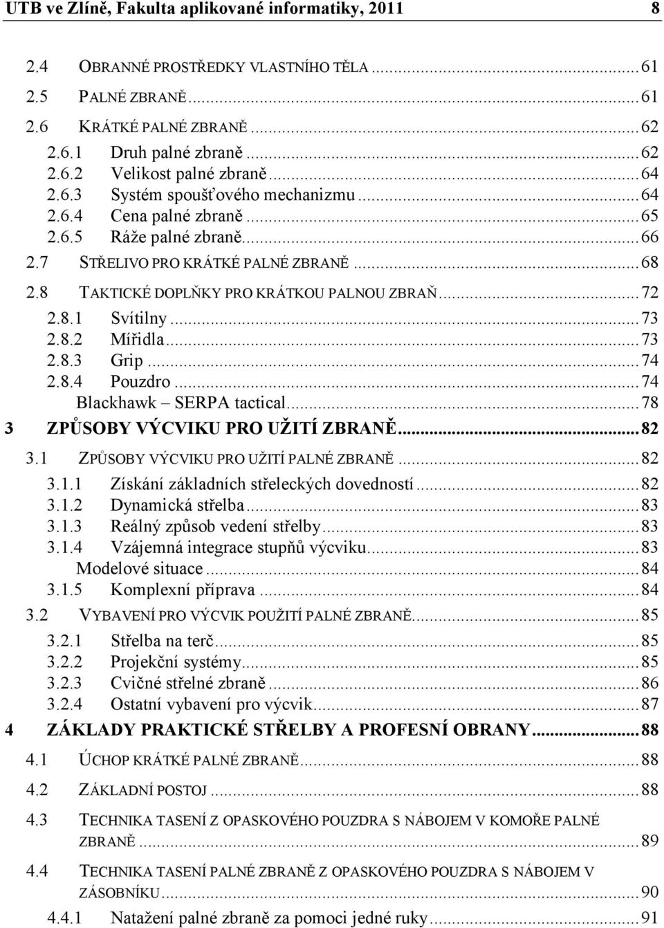 .. 72 2.8.1 Svítilny... 73 2.8.2 Mířidla... 73 2.8.3 Grip... 74 2.8.4 Pouzdro... 74 Blackhawk SERPA tactical... 78 3 ZPŮSOBY VÝCVIKU PRO UŽITÍ ZBRA Ě... 82 3.1 ZPŮSOBY VÝCVIKU PRO UŽITÍ PALNÉ ZBRANĚ.