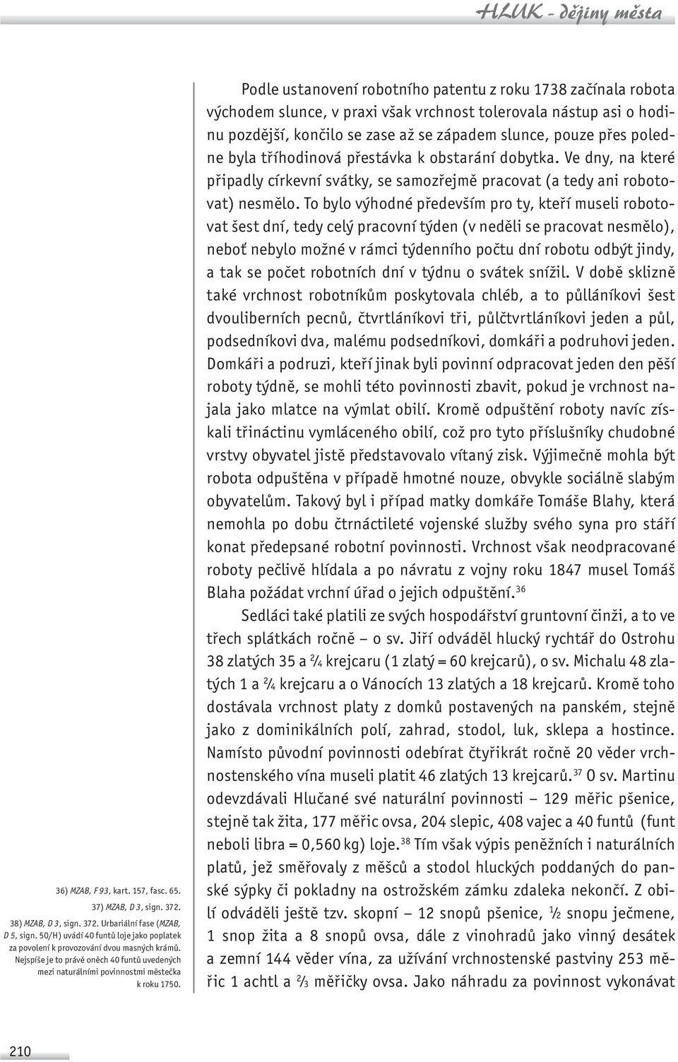 Podle ustanovení robotního patentu z roku 1738 začínala robota východem slunce, v praxi však vrchnost tolerovala nástup asi o hodinu pozdější, končilo se zase až se západem slunce, pouze přes poledne