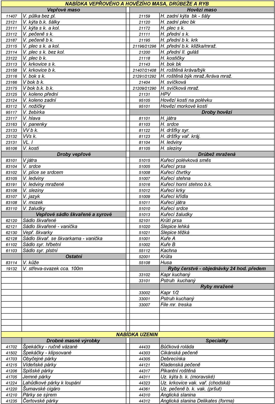 21200 H. přední II. guláš 23122 V. plec b k. 21118 H. kostičky 23113 V. krkovice s k. 21143 H. bok bk 23158 V. krkovice b k. 21407/21408 H. roštěná kráva/býk 23116 V. bok s k. 21291/21292 H.