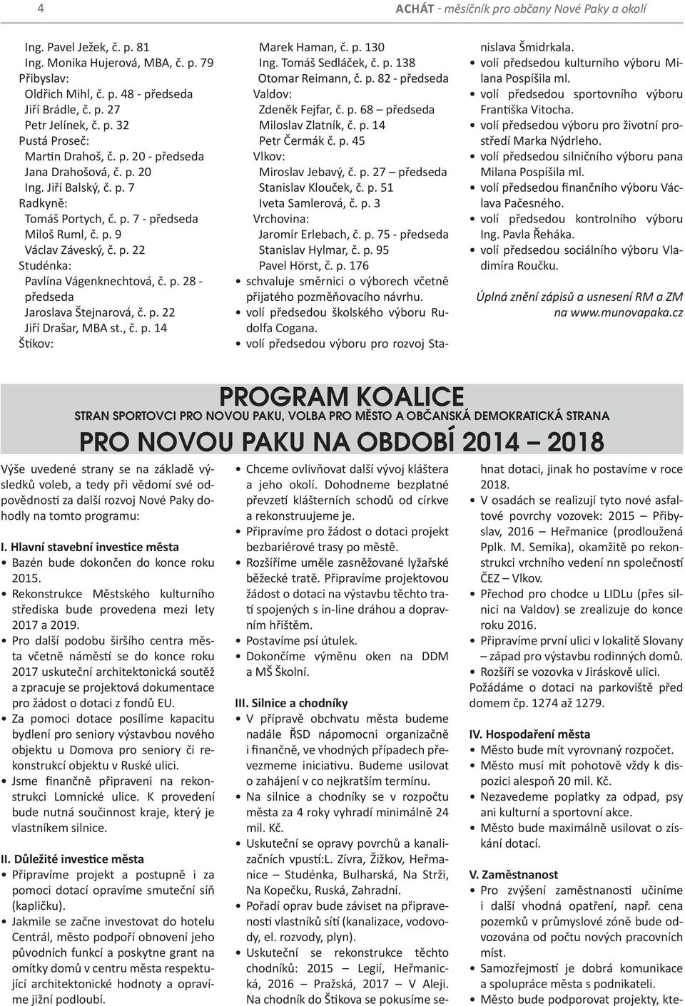 p. 22 Jiří Drašar, MBA st., č. p. 14 Štikov: Marek Haman, č. p. 130 Ing. Tomáš Sedláček, č. p. 138 Otomar Reimann, č. p. 82 - předseda Valdov: Zdeněk Fejfar, č. p. 68 předseda Miloslav Zlatník, č. p. 14 Petr Čermák č.