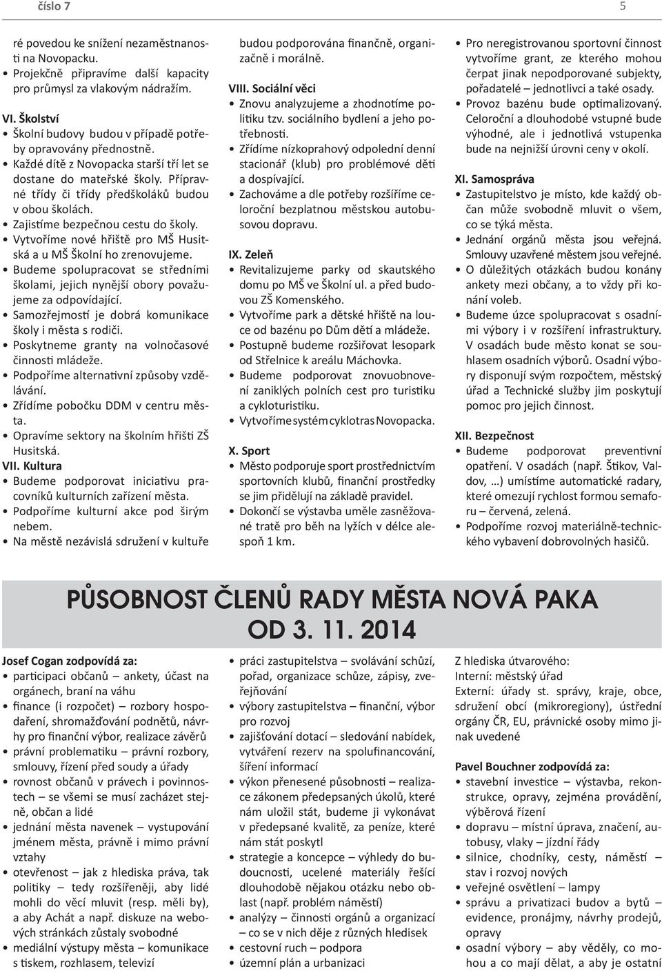 Zajistíme bezpečnou cestu do školy. Vytvoříme nové hřiště pro MŠ Husitská a u MŠ Školní ho zrenovujeme. Budeme spolupracovat se středními školami, jejich nynější obory považujeme za odpovídající.