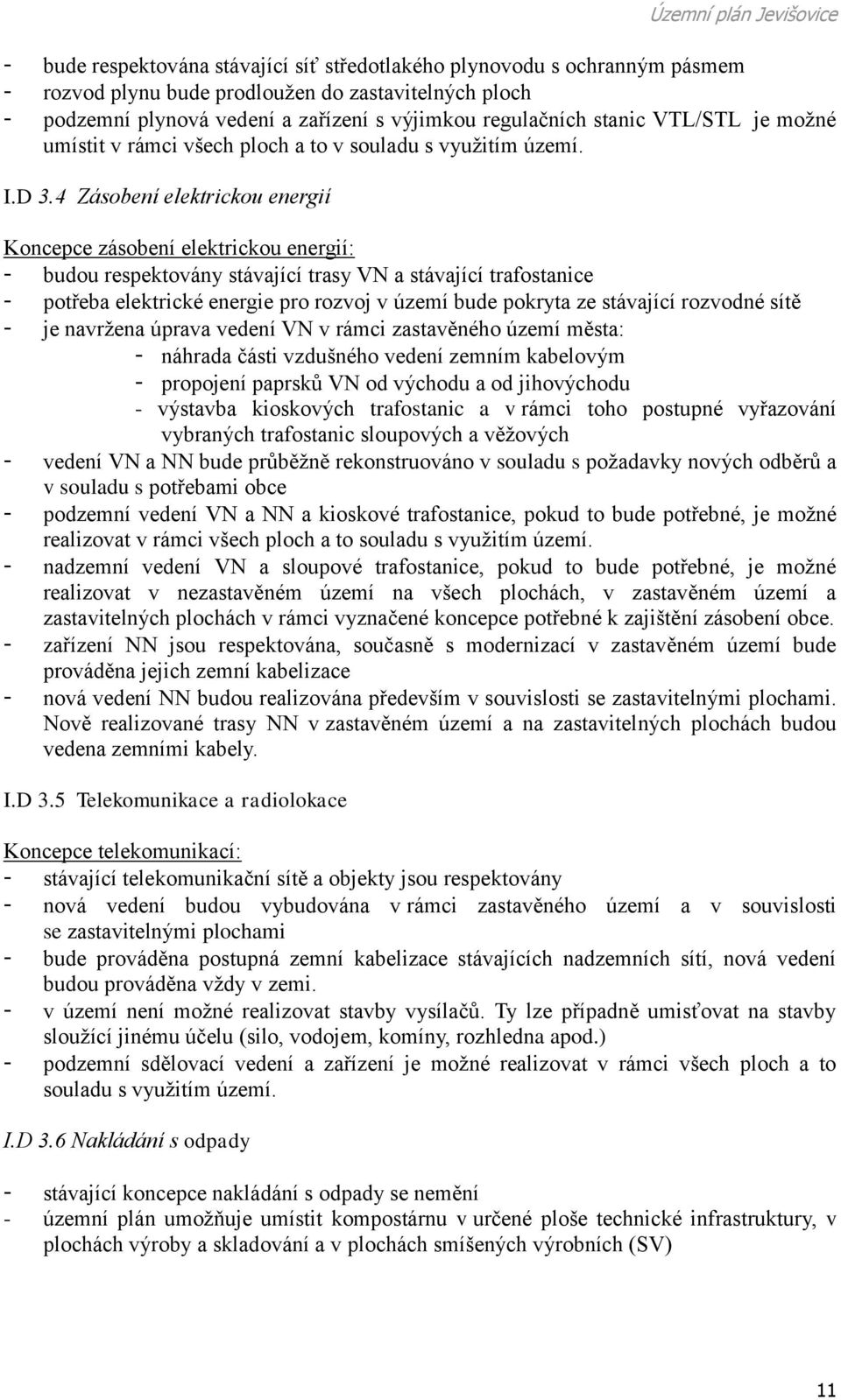 4 Zásobení elektrickou energií Koncepce zásobení elektrickou energií: - budou respektovány stávající trasy VN a stávající trafostanice - potřeba elektrické energie pro rozvoj v území bude pokryta ze