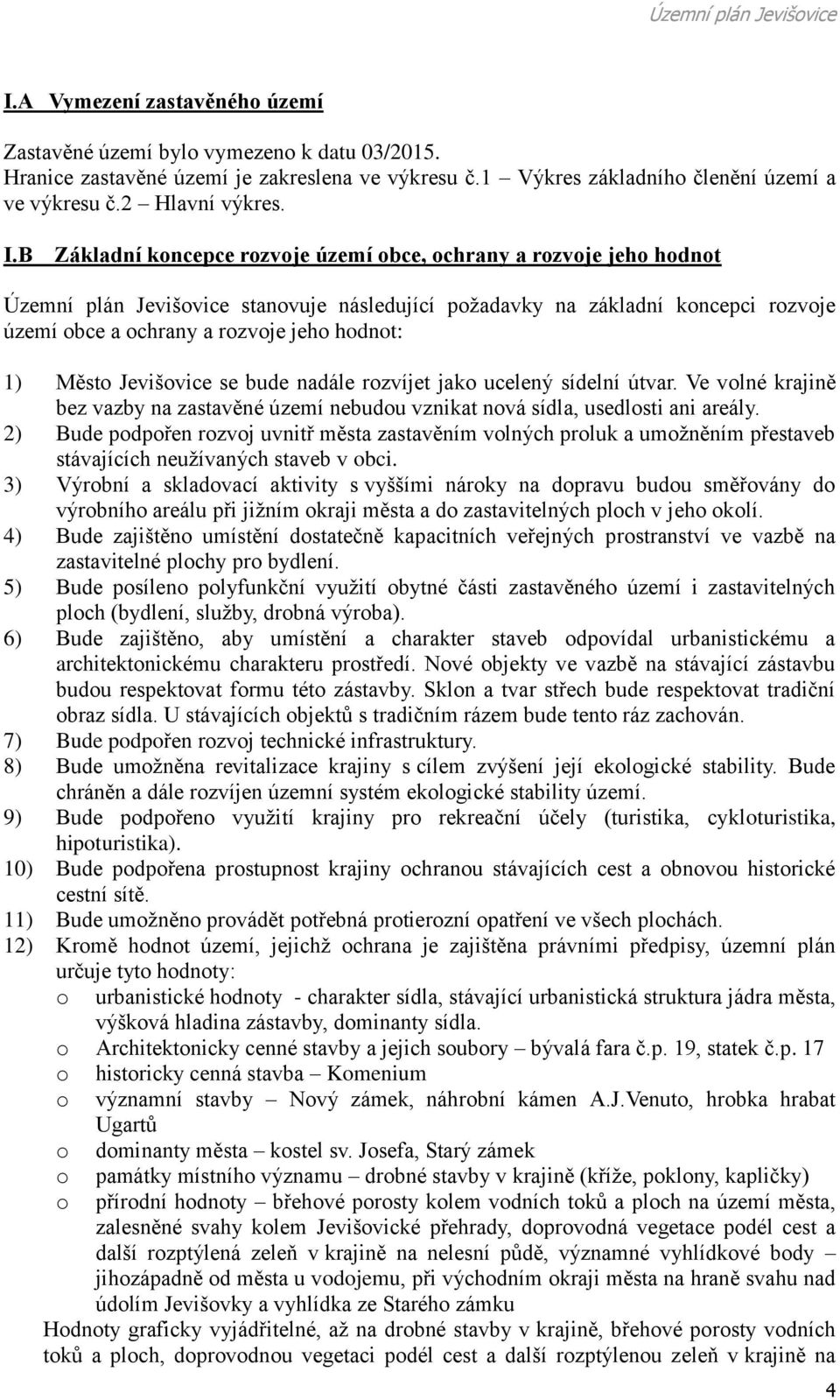 1) Město Jevišovice se bude nadále rozvíjet jako ucelený sídelní útvar. Ve volné krajině bez vazby na zastavěné území nebudou vznikat nová sídla, usedlosti ani areály.