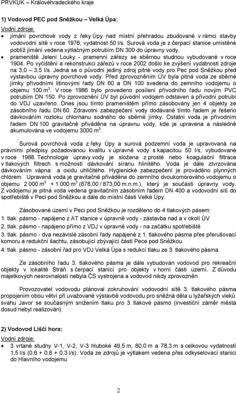 Po vyčištění a rekonstrukci zářezů v roce 2002 došlo ke zvýšení vydatnosti zdroje na 3,0 3,5 l/s. Jedná se o původní jediný zdroj pitné vody pro Pec pod Sněžkou před výstavbou úpravny povrchové vody.