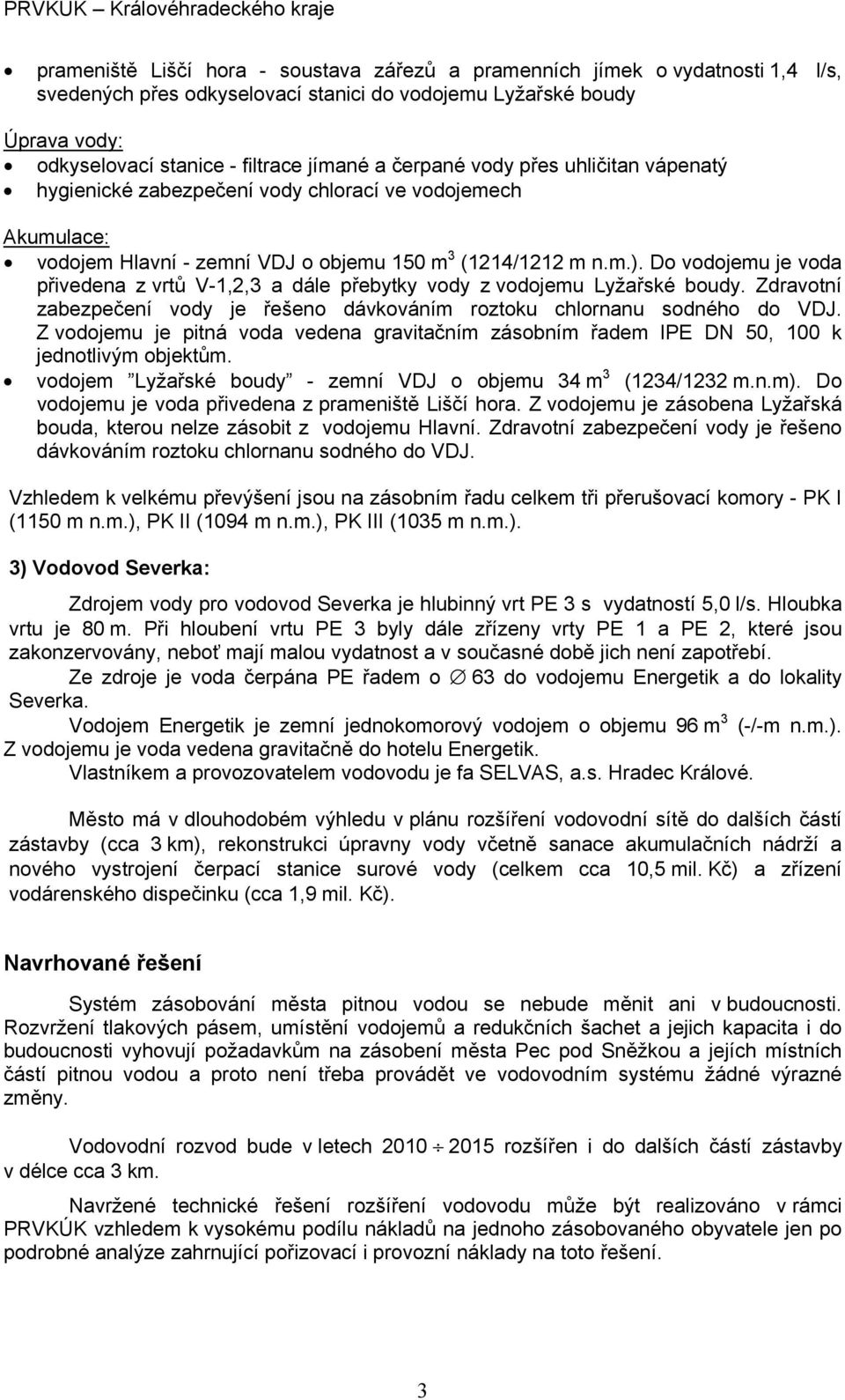 Do vodojemu je voda přivedena z vrtů V-1,2,3 a dále přebytky vody z vodojemu Lyžařské boudy. Zdravotní zabezpečení vody je řešeno dávkováním roztoku chlornanu sodného do VDJ.