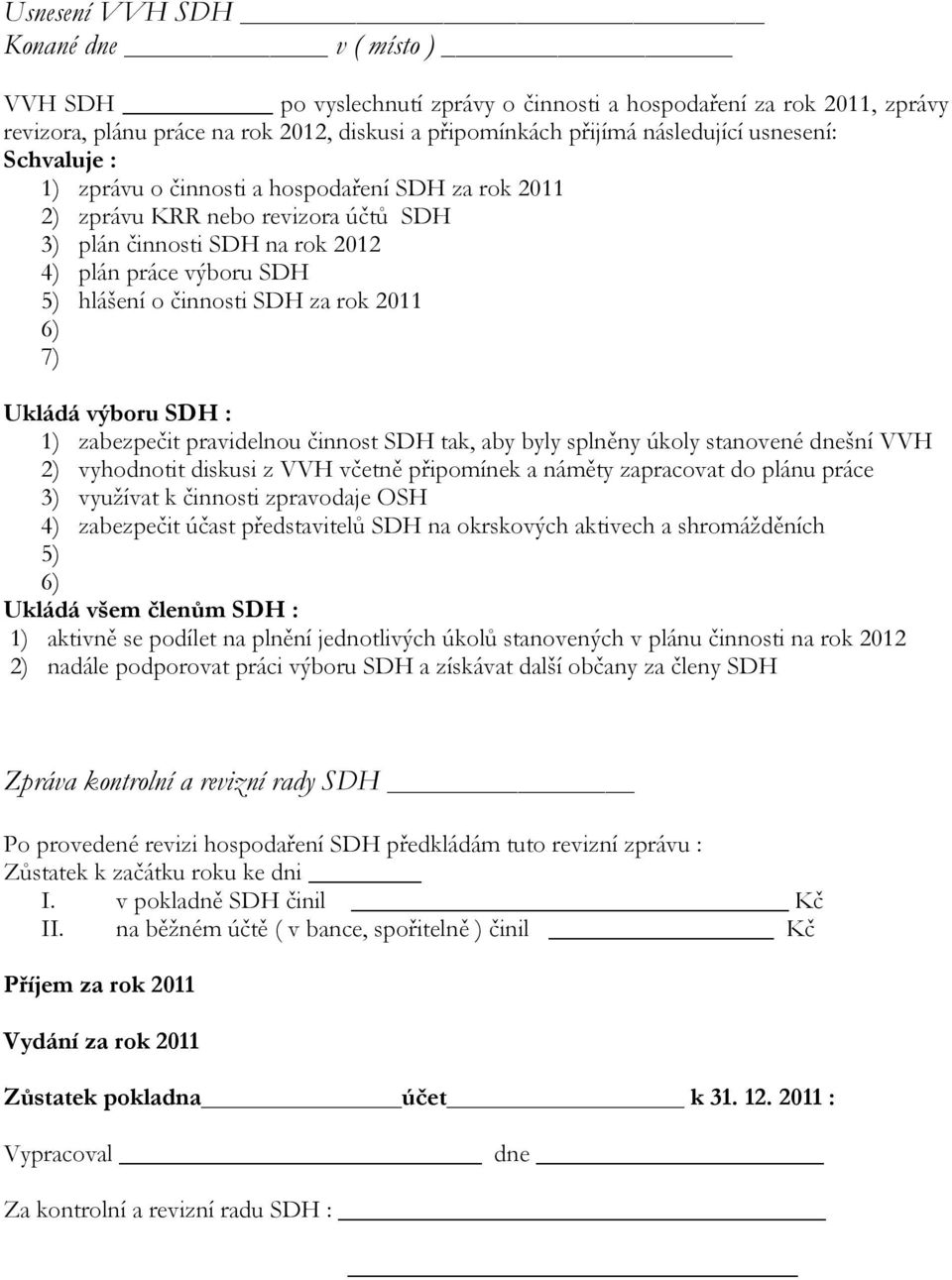 rok 2011 6) 7) Ukládá výboru SDH : 1) zabezpečit pravidelnou činnost SDH tak, aby byly splněny úkoly stanovené dnešní VVH 2) vyhodnotit diskusi z VVH včetně připomínek a náměty zapracovat do plánu