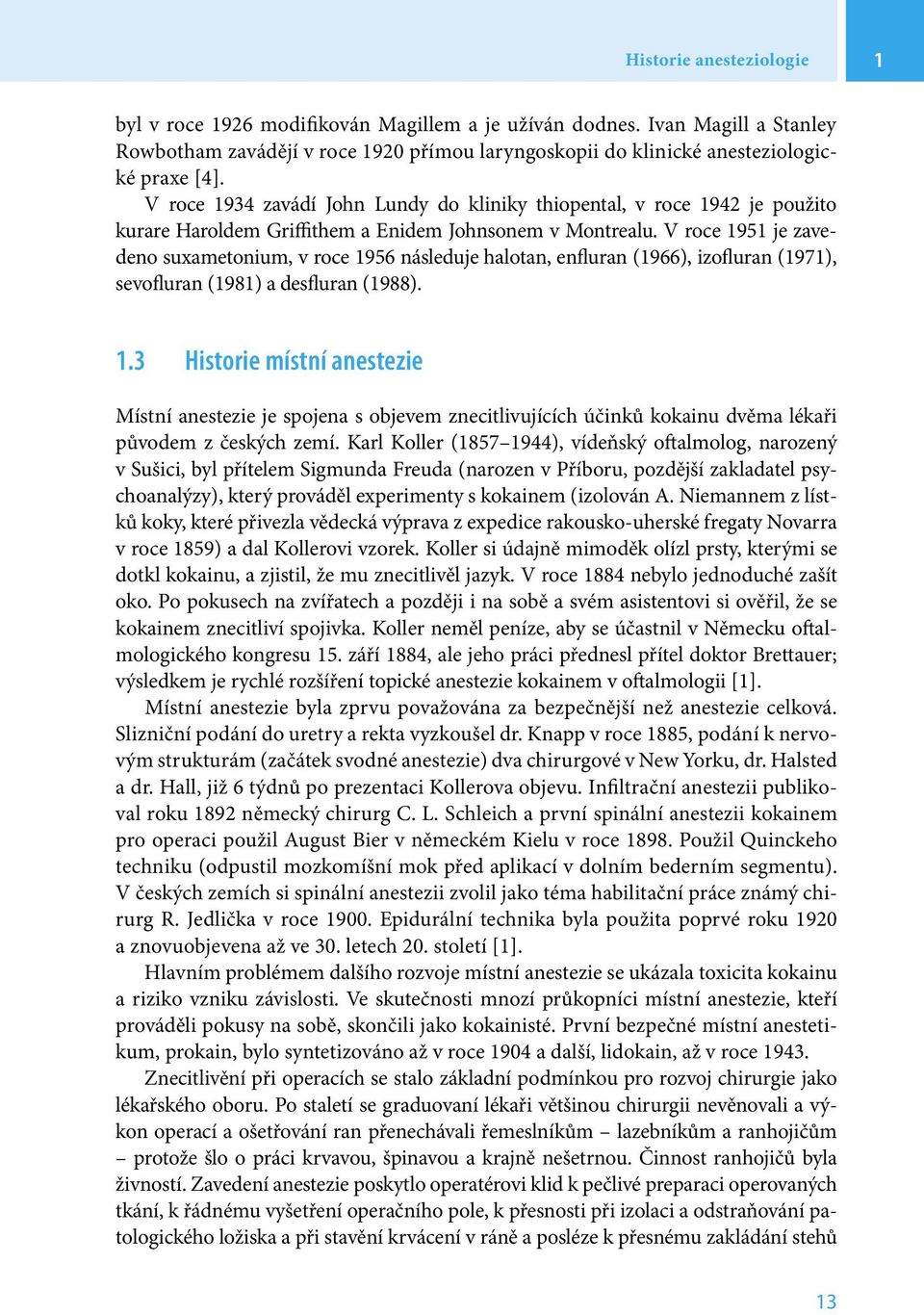 V roce 1951 je zavedeno suxametonium, v roce 1956 následuje halotan, enfluran (1966), izofluran (1971), sevofluran (1981) a desfluran (1988). 1.3 Historie místní anestezie Místní anestezie je spojena s objevem znecitlivujících účinků kokainu dvěma lékaři původem z českých zemí.