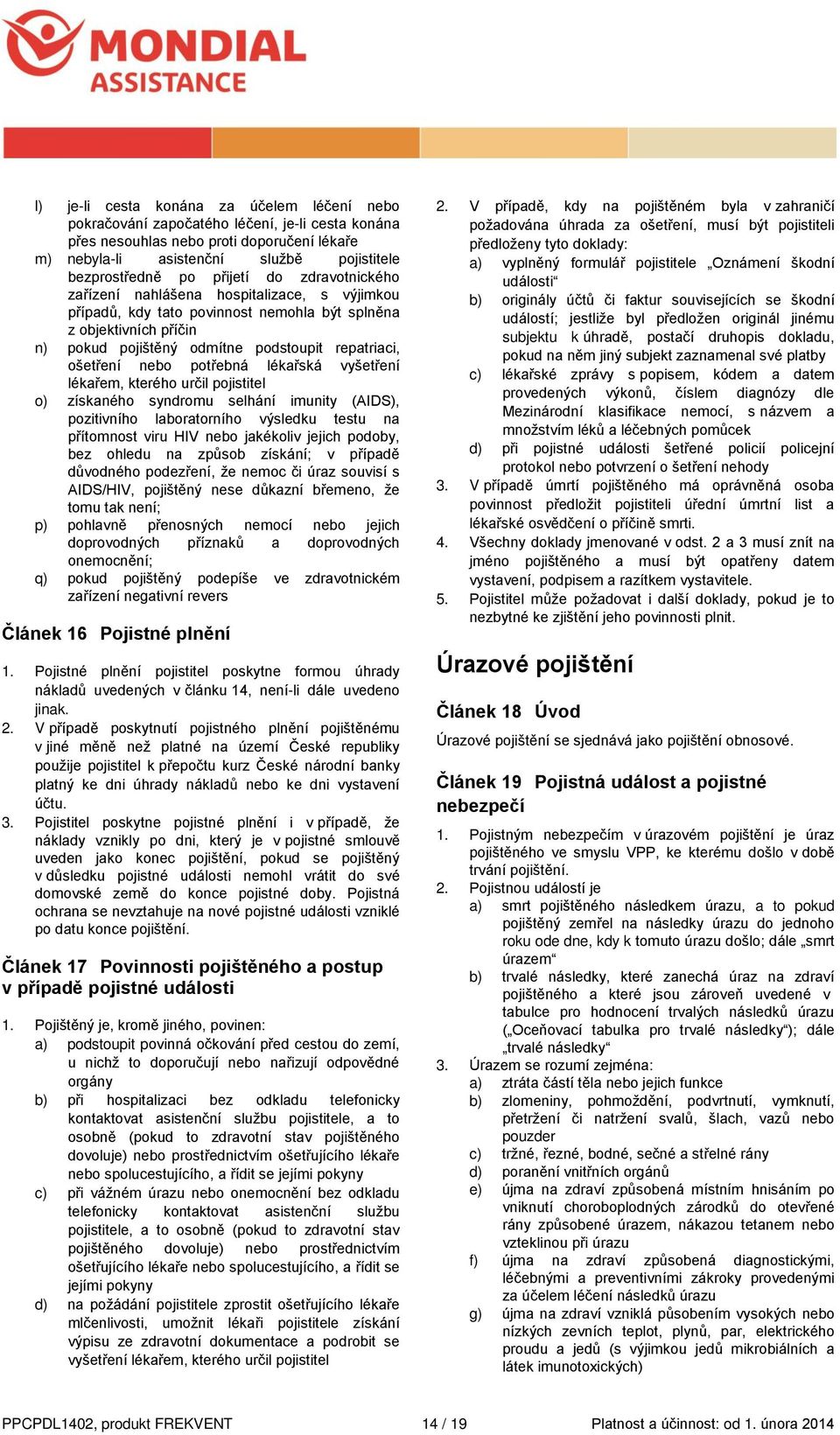 nebo potřebná lékařská vyšetření lékařem, kterého určil pojistitel o) získaného syndromu selhání imunity (AIDS), pozitivního laboratorního výsledku testu na přítomnost viru HIV nebo jakékoliv jejich