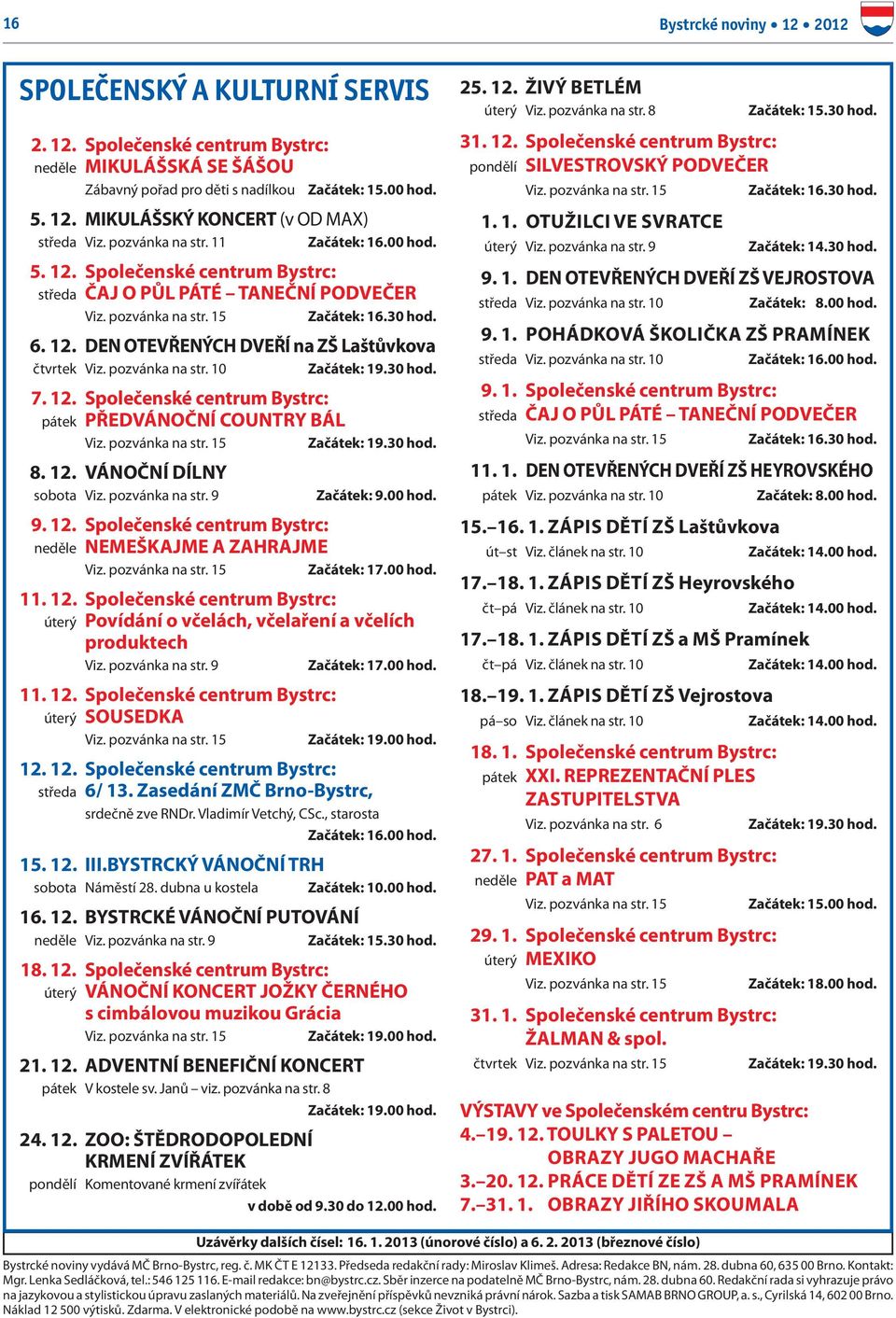 pozvánka na str. 10 Začátek: 19.30 hod. 7. 12. Společenské centrum Bystrc: pátek PŘEDVÁNOČNÍ COUNTRY BÁL Začátek: 19.30 hod. 8. 12. VÁNOČNÍ DÍLNY sobota Viz. pozvánka na str. 9 Začátek: 9.00 hod. 9. 12. Společenské centrum Bystrc: neděle NEMEŠKAJME A ZAHRAJME Začátek: 17.