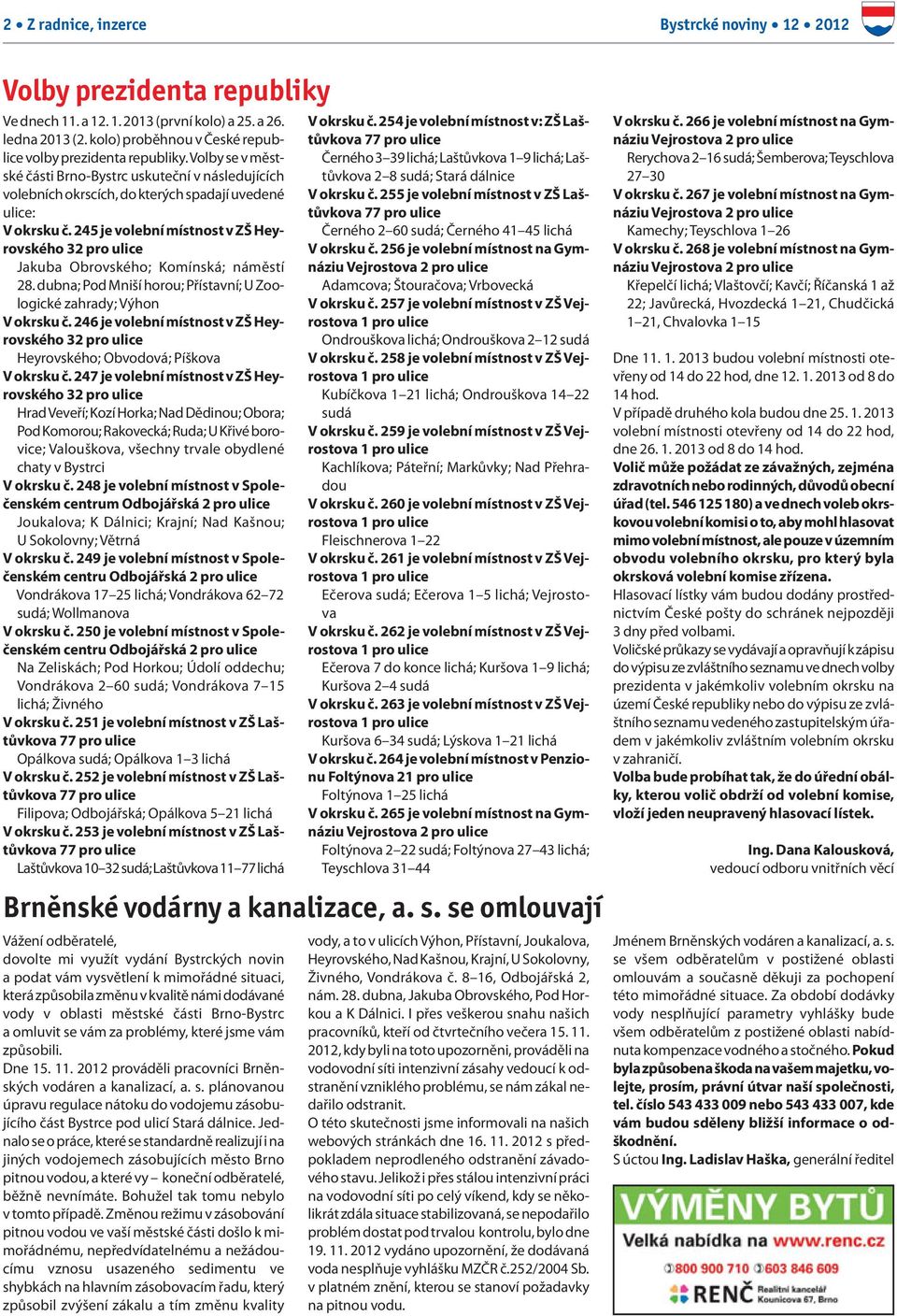 245 je volební místnost v ZŠ Heyrovského 32 pro ulice Jakuba Obrovského; Komínská; náměstí 28. dubna; Pod Mniší horou; Přístavní; U Zoologické zahrady; Výhon V okrsku č.