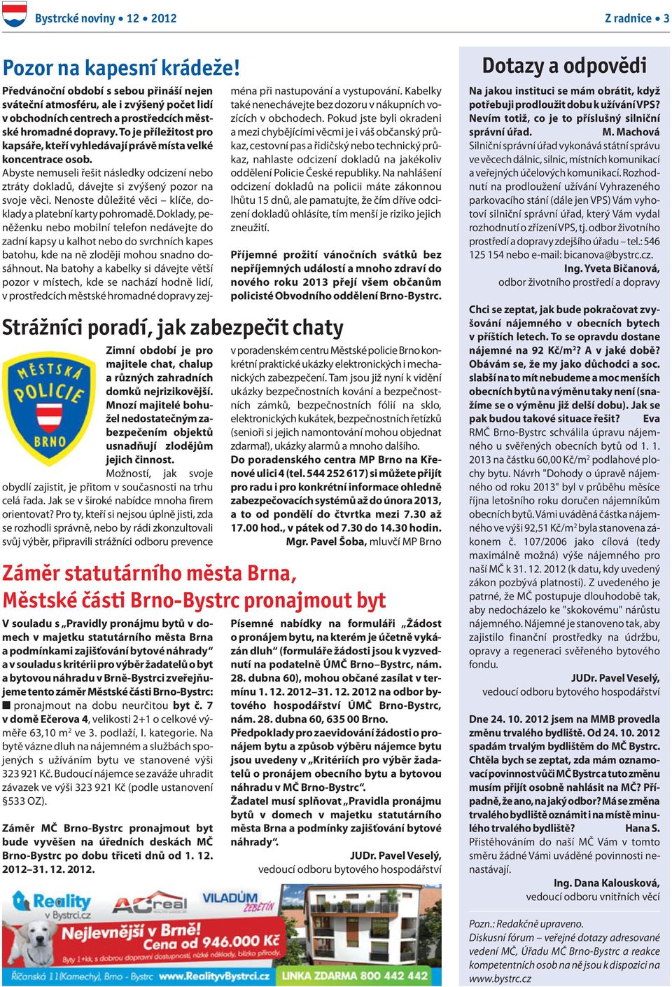 zveřejňujeme tento záměr Městské části Brno-Bystrc: n pronajmout na dobu neurčitou byt č. 7 v domě Ečerova 4, velikosti 2+1 o celkové výměře 63,10 m 2 ve 3. podlaží, I. kategorie.