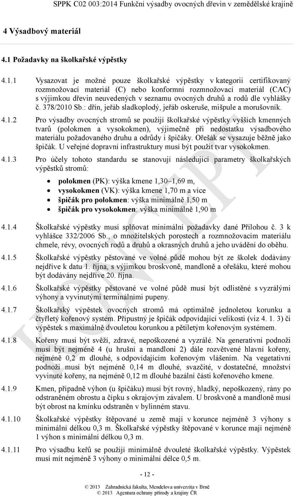 1 Vysazovat je možné pouze školkařské výpěstky v kategorii certifikovaný rozmnožovací materiál (C) nebo konformní rozmnožovací materiál (CAC) s výjimkou dřevin neuvedených v seznamu ovocných druhů a