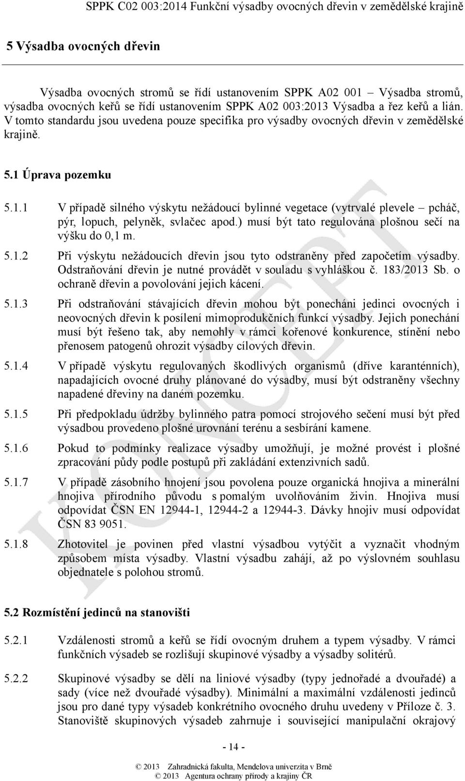 Úprava pozemku 5.1.1 V případě silného výskytu nežádoucí bylinné vegetace (vytrvalé plevele pcháč, pýr, lopuch, pelyněk, svlačec apod.) musí být tato regulována plošnou sečí na výšku do 0,1 m. 5.1.2 Při výskytu nežádoucích dřevin jsou tyto odstraněny před započetím výsadby.